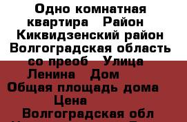 Одно комнатная квартира › Район ­ Киквидзенский район Волгоградская область со преоб › Улица ­ Ленина › Дом ­ 69 › Общая площадь дома ­ 37 › Цена ­ 580 000 - Волгоградская обл. Недвижимость » Дома, коттеджи, дачи продажа   